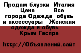 Продам блузки, Италия. › Цена ­ 500 - Все города Одежда, обувь и аксессуары » Женская одежда и обувь   . Крым,Гаспра